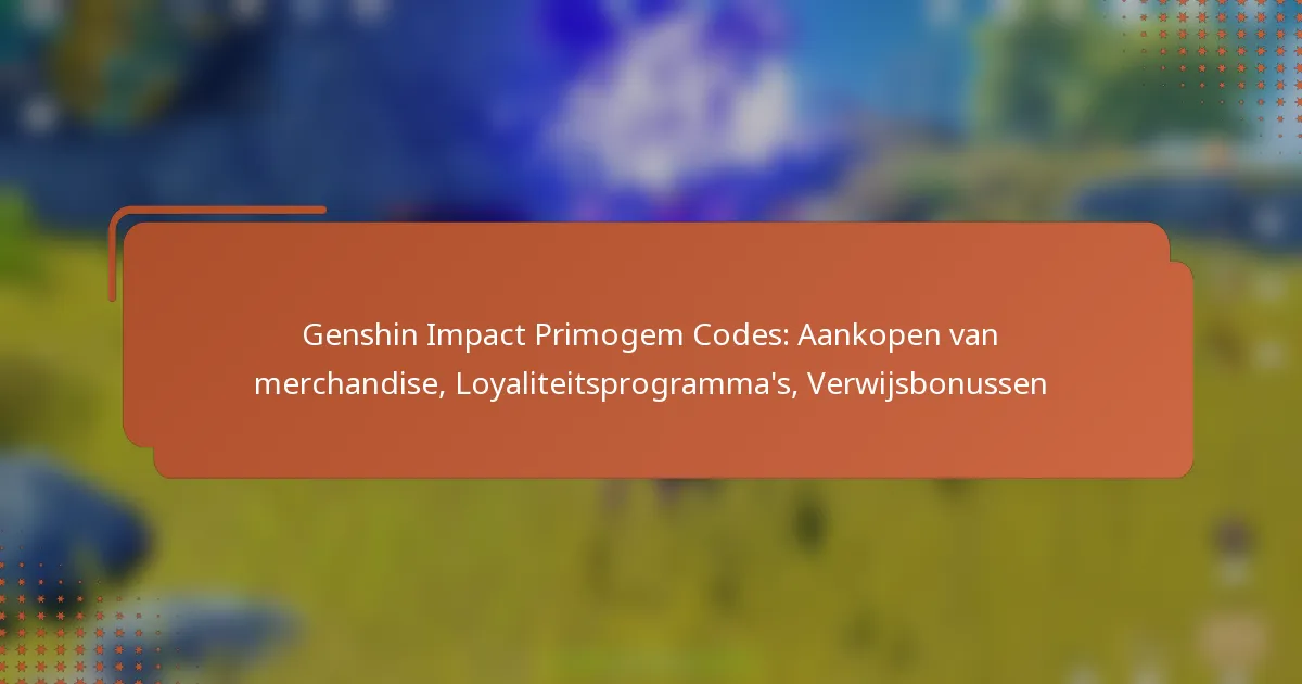 Genshin Impact Primogem Codes: Aankopen van merchandise, Loyaliteitsprogramma’s, Verwijsbonussen