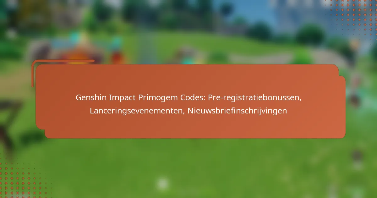 Genshin Impact Primogem Codes: Pre-registratiebonussen, Lanceringsevenementen, Nieuwsbriefinschrijvingen