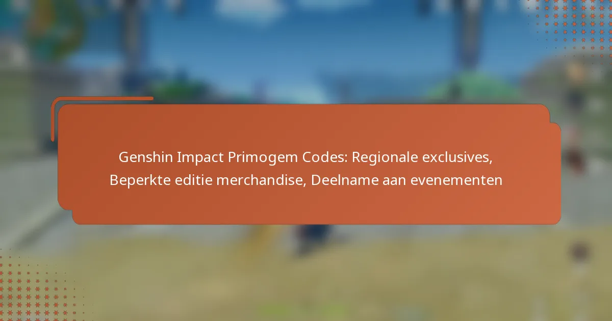 Genshin Impact Primogem Codes: Regionale exclusives, Beperkte editie merchandise, Deelname aan evenementen