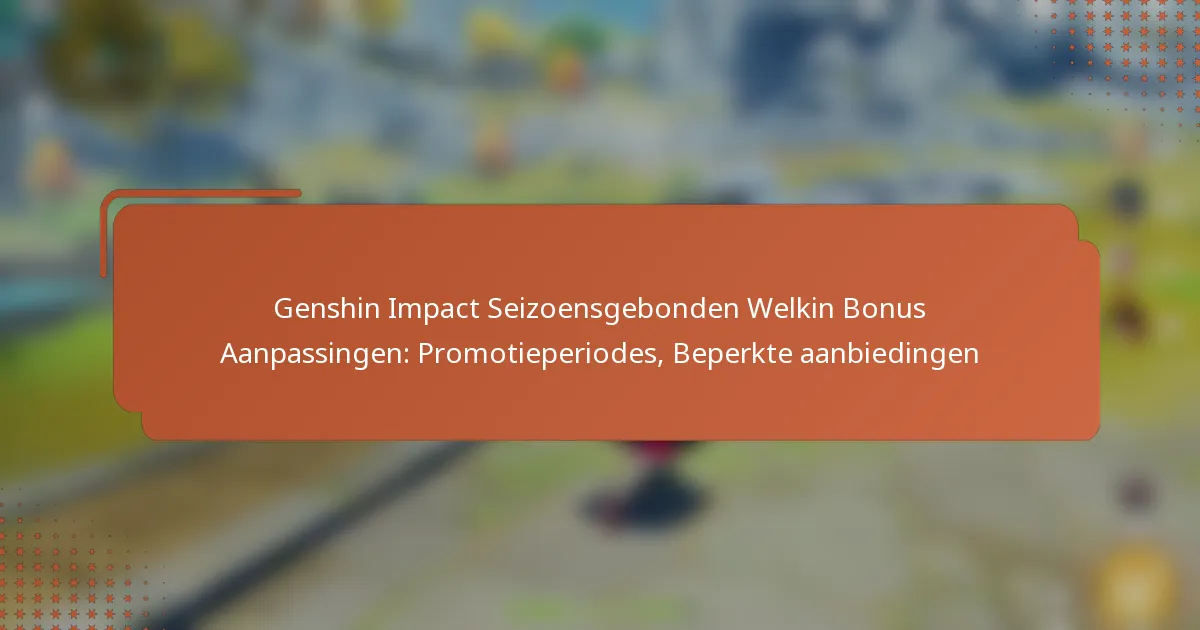 Genshin Impact Seizoensgebonden Welkin Bonus Aanpassingen: Promotieperiodes, Beperkte aanbiedingen