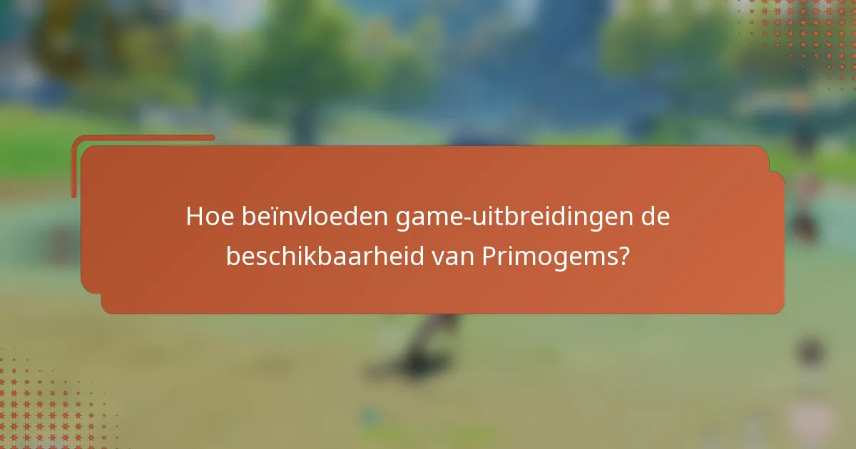 Hoe beïnvloeden game-uitbreidingen de beschikbaarheid van Primogems?