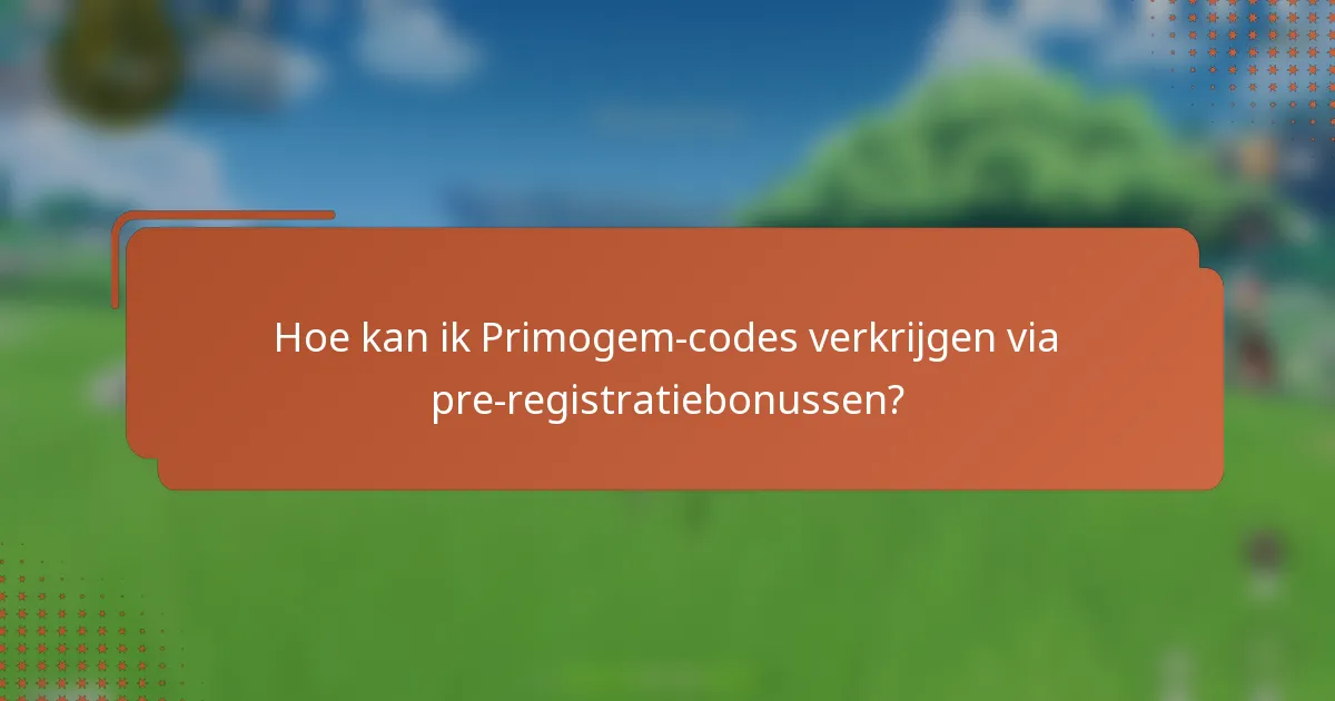 Hoe kan ik Primogem-codes verkrijgen via pre-registratiebonussen?