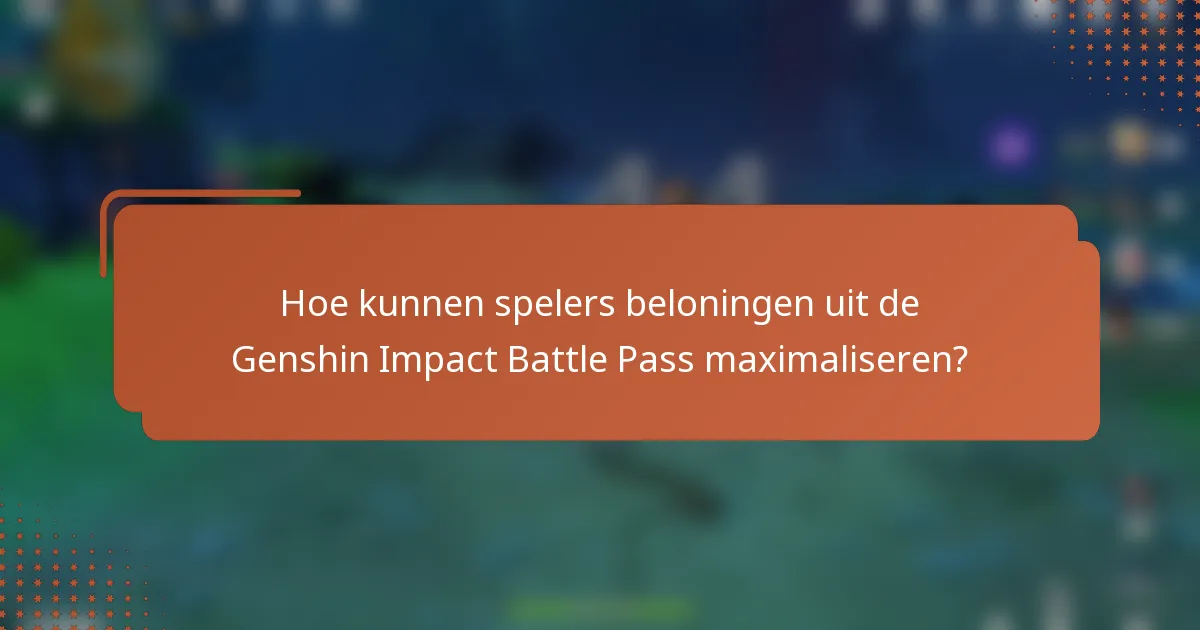 Hoe kunnen spelers beloningen uit de Genshin Impact Battle Pass maximaliseren?