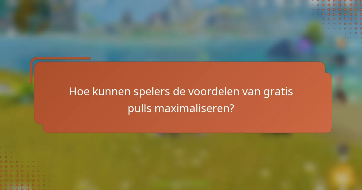 Hoe kunnen spelers de voordelen van gratis pulls maximaliseren?