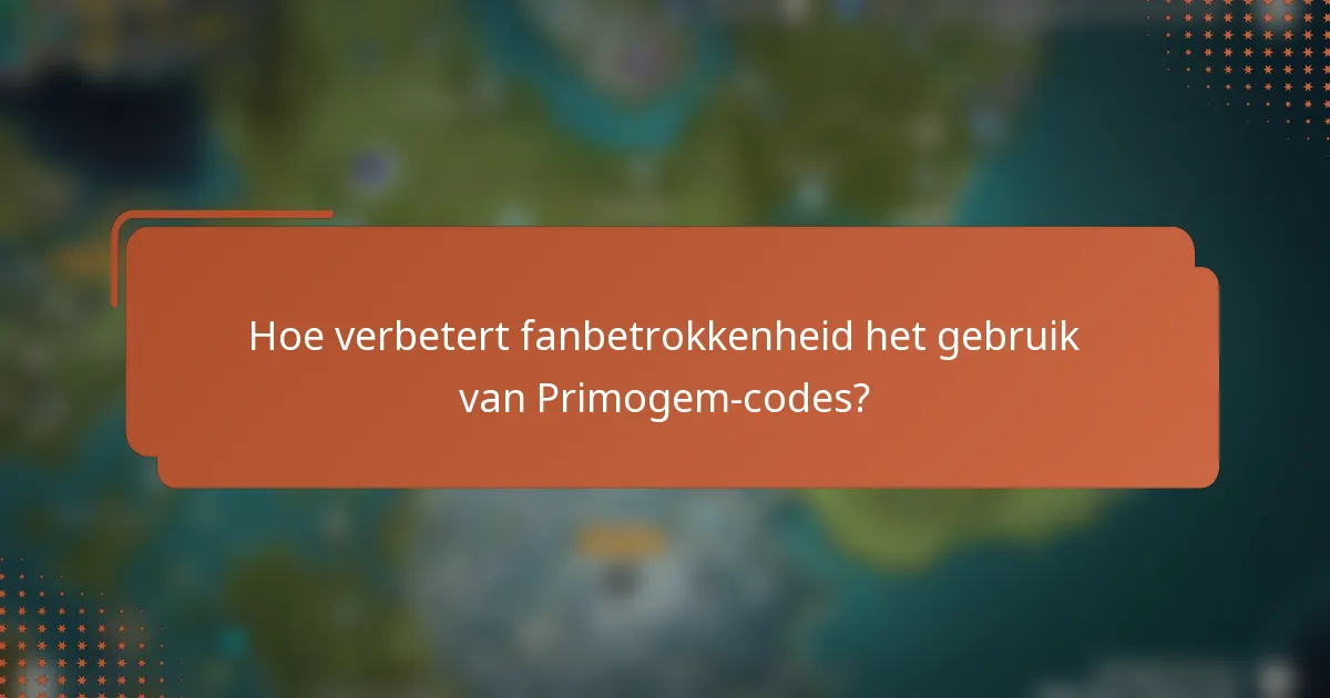 Hoe verbetert fanbetrokkenheid het gebruik van Primogem-codes?