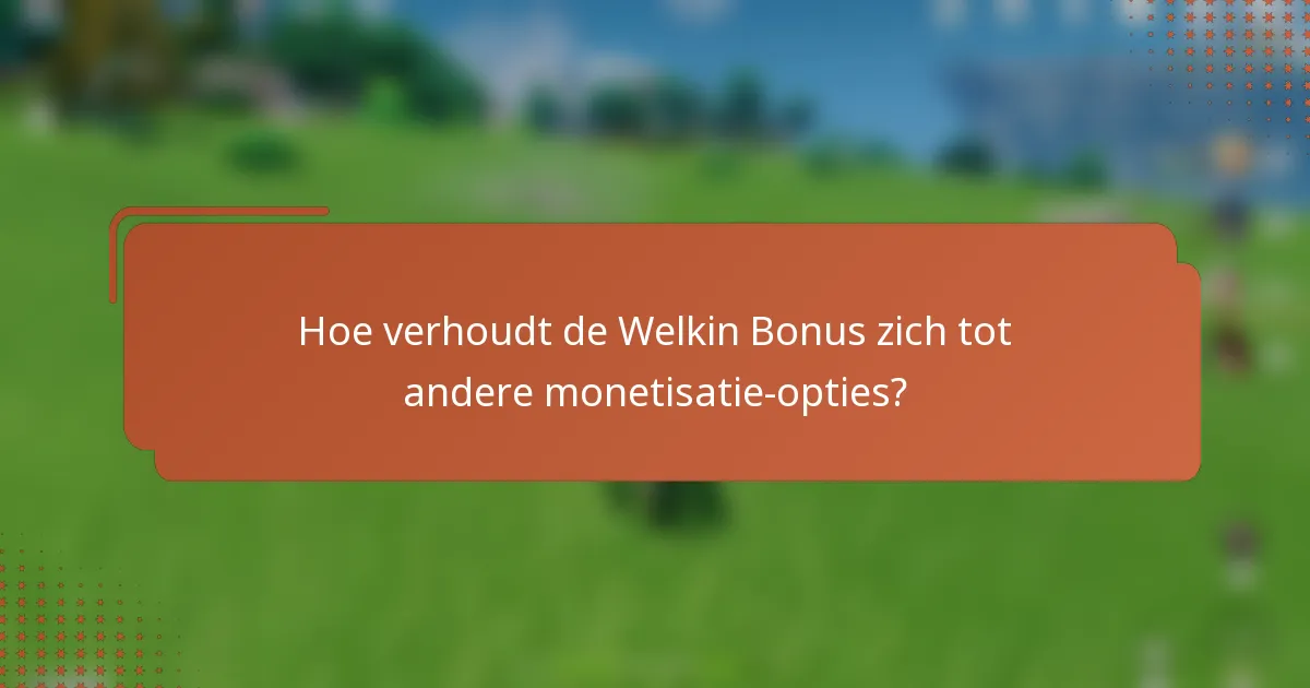 Hoe verhoudt de Welkin Bonus zich tot andere monetisatie-opties?