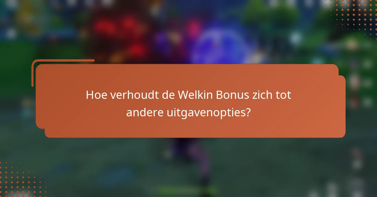 Hoe verhoudt de Welkin Bonus zich tot andere uitgavenopties?
