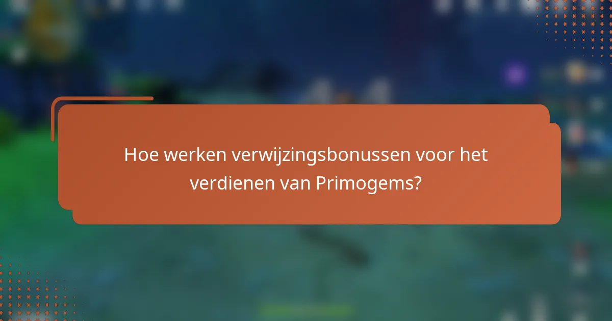 Hoe werken verwijzingsbonussen voor het verdienen van Primogems?