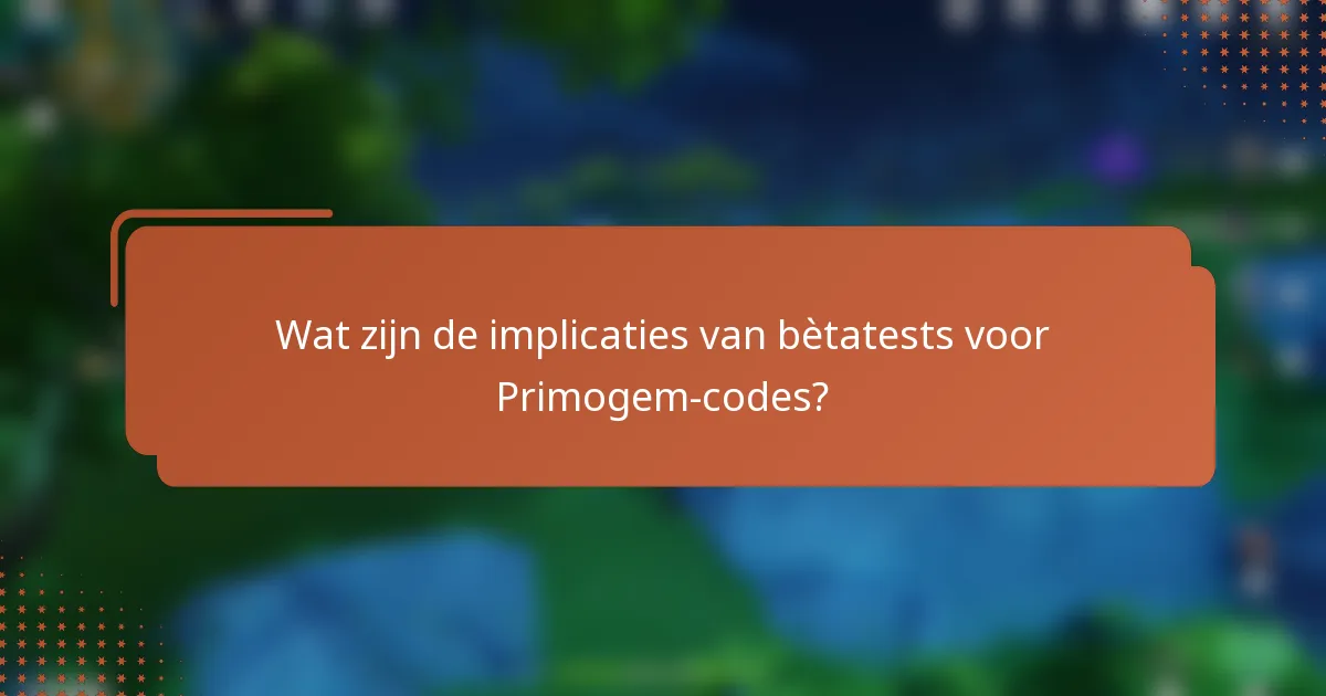 Wat zijn de implicaties van bètatests voor Primogem-codes?