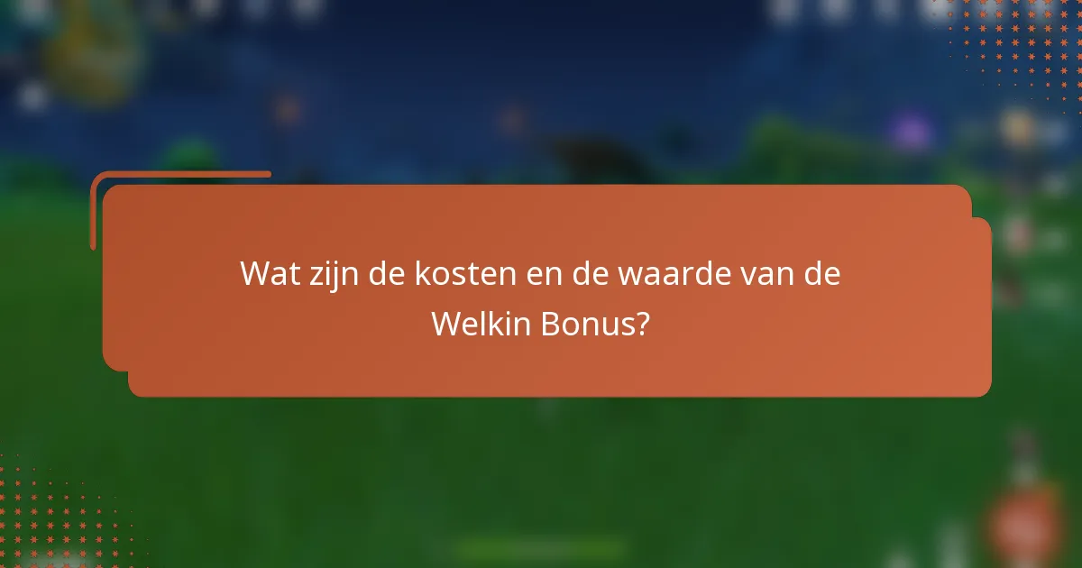 Wat zijn de kosten en de waarde van de Welkin Bonus?