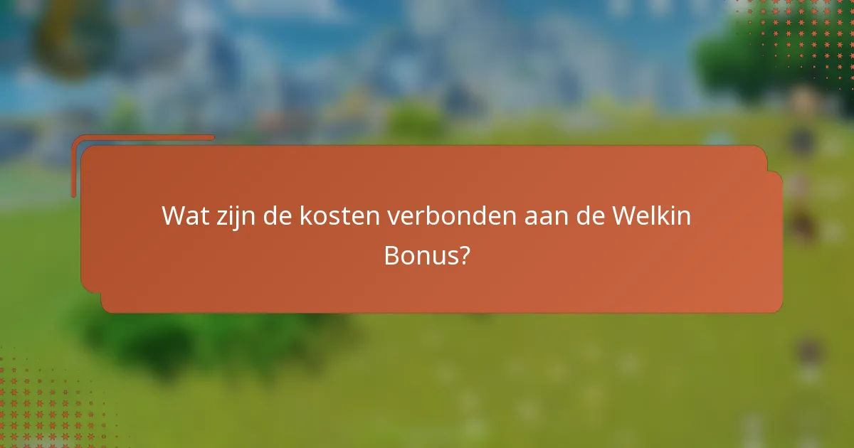 Wat zijn de kosten verbonden aan de Welkin Bonus?
