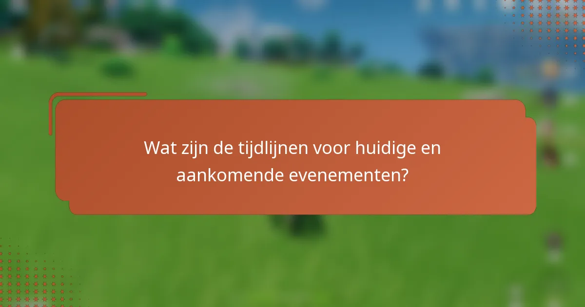 Wat zijn de tijdlijnen voor huidige en aankomende evenementen?