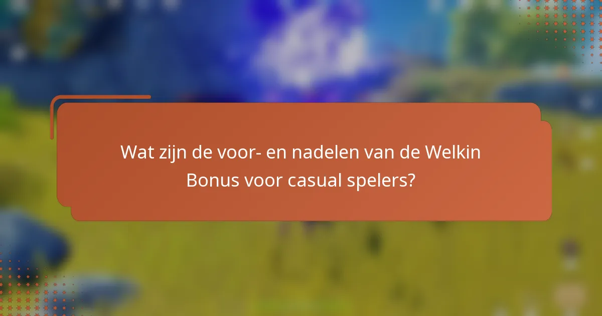 Wat zijn de voor- en nadelen van de Welkin Bonus voor casual spelers?
