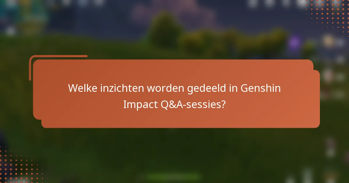 Welke inzichten worden gedeeld in Genshin Impact Q&A-sessies?
