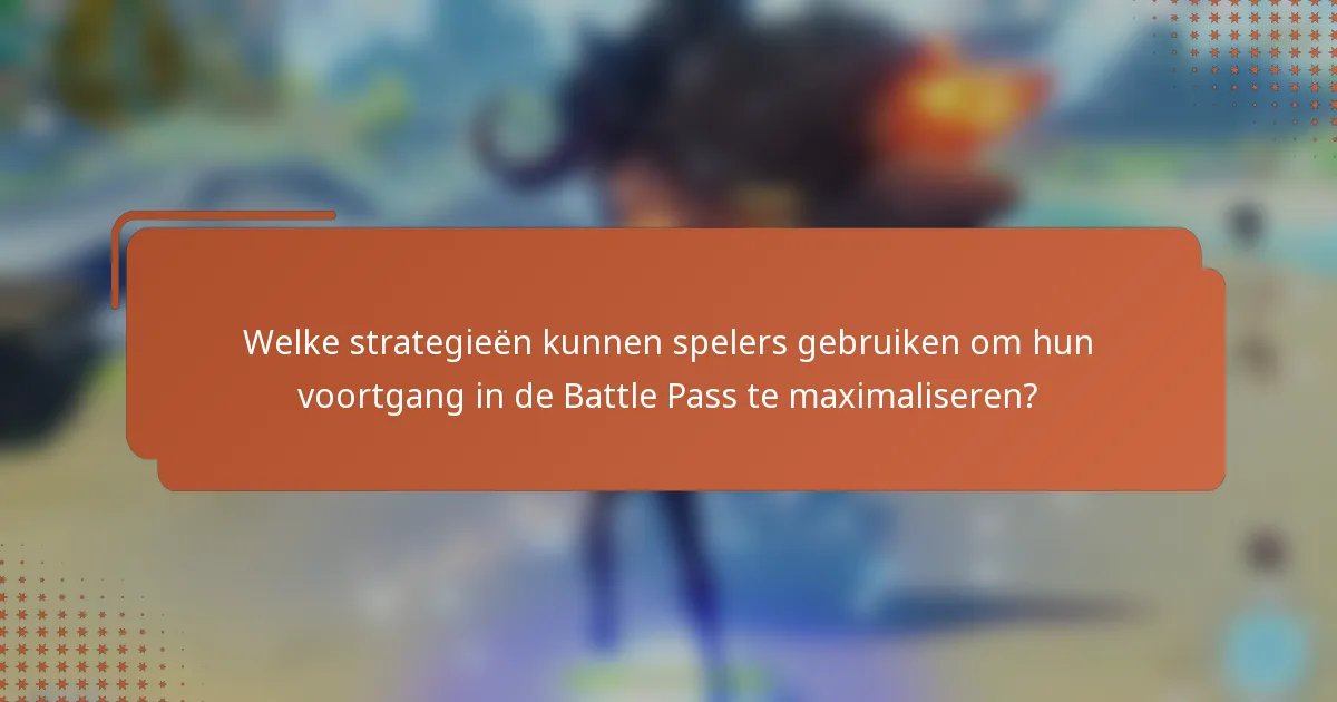 Welke strategieën kunnen spelers gebruiken om hun voortgang in de Battle Pass te maximaliseren?