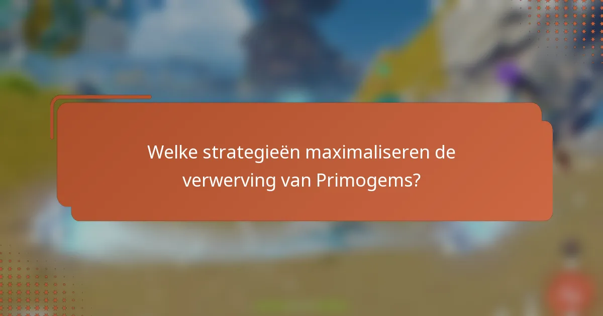 Welke strategieën maximaliseren de verwerving van Primogems?