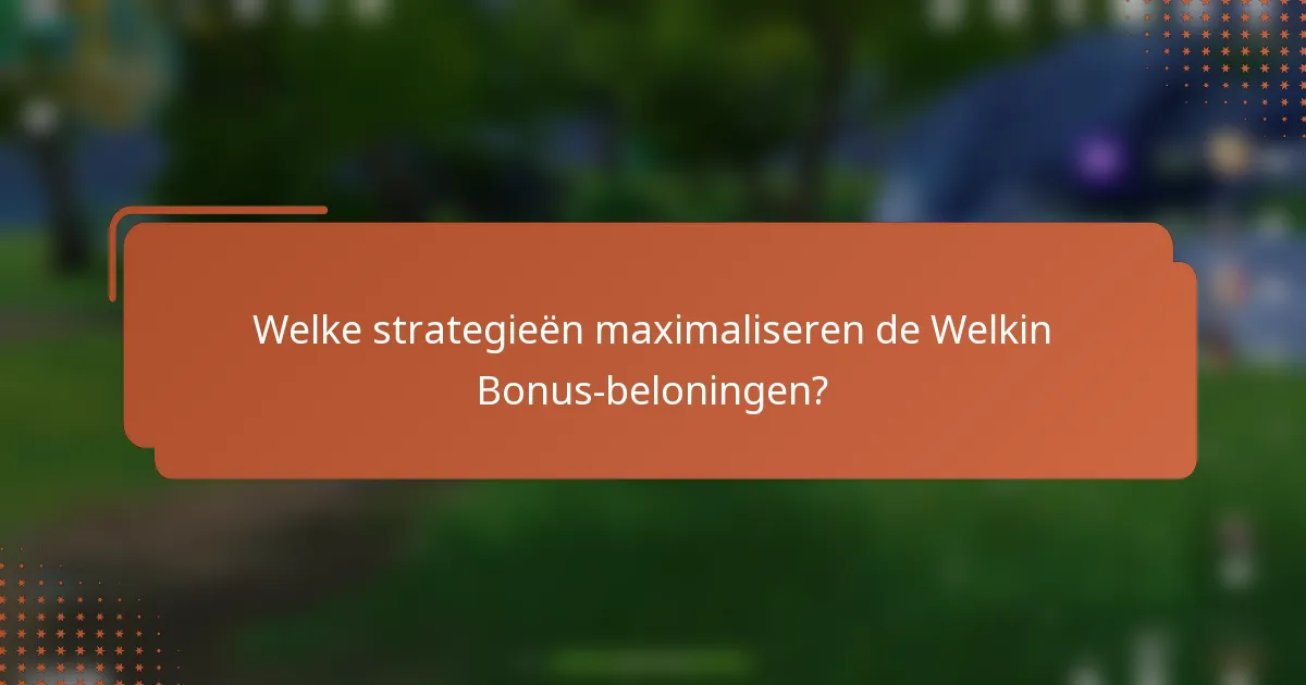 Welke strategieën maximaliseren de Welkin Bonus-beloningen?