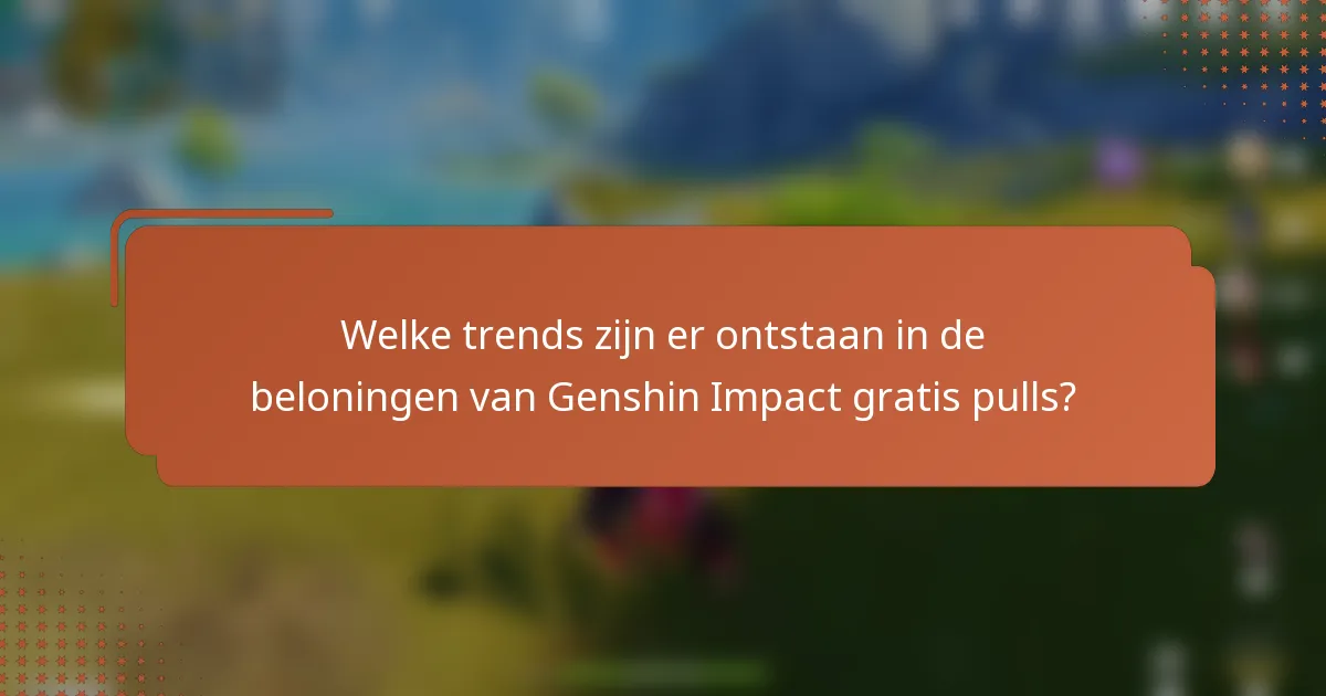 Welke trends zijn er ontstaan in de beloningen van Genshin Impact gratis pulls?